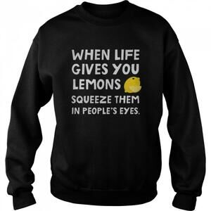 When Life Gives You Lemons Squeeze Them In Peoples Eyes Quote Sweatshirt